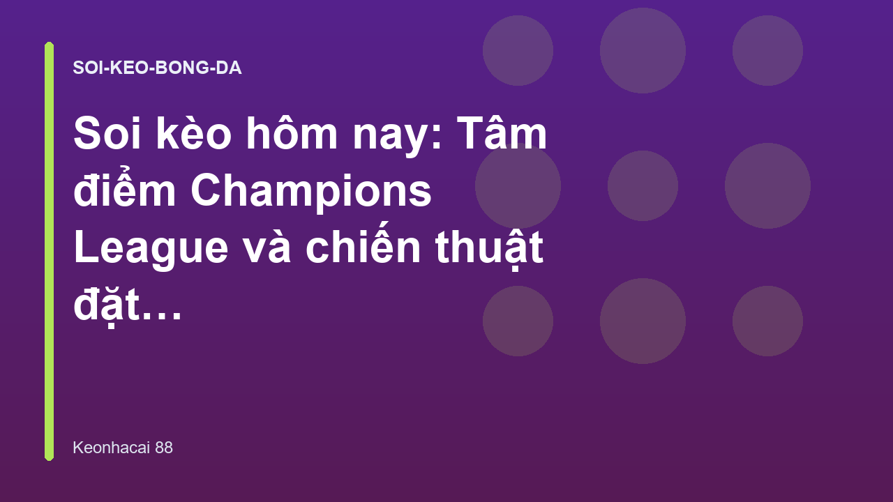 Soi kèo hôm nay: Tâm điểm Champions League và chiến thuật đặt cược